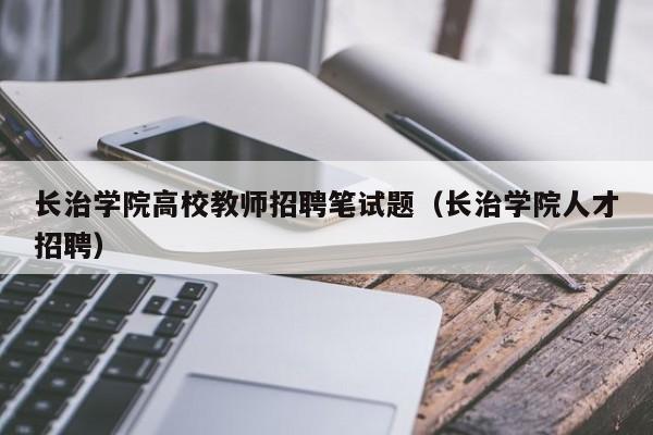 长治学院高校教师招聘笔试题（长治学院人才招聘）-第1张图片-高校招聘网