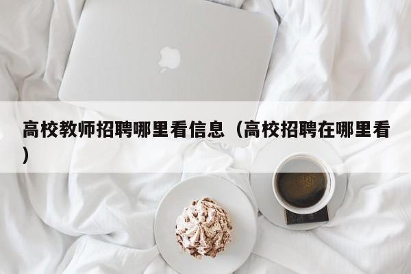 高校教师招聘哪里看信息（高校招聘在哪里看）-第1张图片-高校招聘网