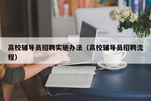 高校辅导员招聘实施办法（高校辅导员招聘流程）-第1张图片-高校招聘网