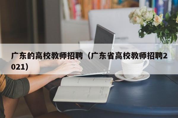 广东的高校教师招聘（广东省高校教师招聘2021）-第1张图片-高校招聘网