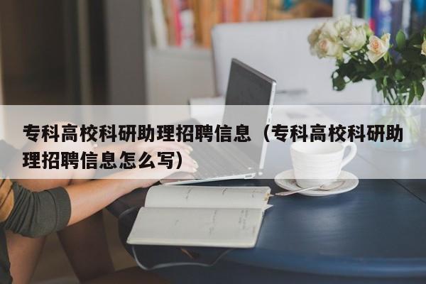 专科高校科研助理招聘信息（专科高校科研助理招聘信息怎么写）-第1张图片-高校招聘网