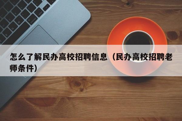 怎么了解民办高校招聘信息（民办高校招聘老师条件）-第1张图片-高校招聘网