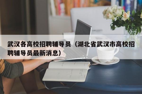 武汉各高校招聘辅导员（湖北省武汉市高校招聘辅导员最新消息）-第1张图片-高校招聘网