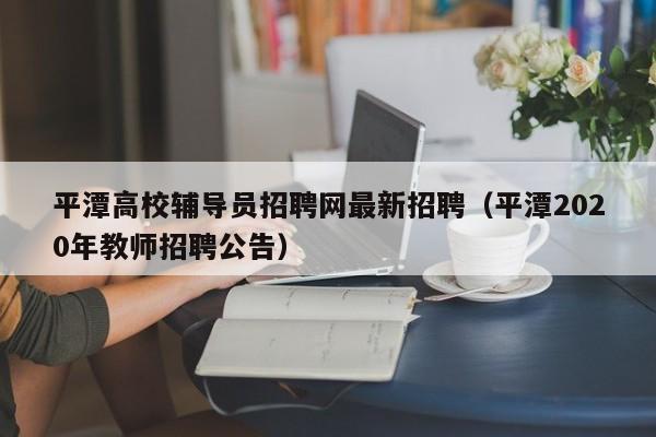 平潭高校辅导员招聘网最新招聘（平潭2020年教师招聘公告）-第1张图片-高校招聘网