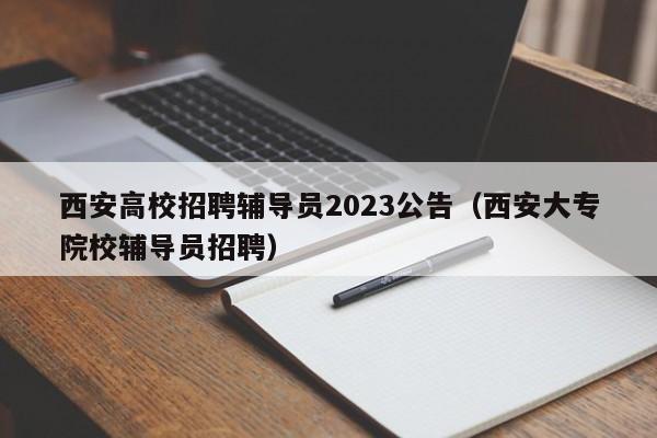 西安高校招聘辅导员2023公告（西安大专院校辅导员招聘）-第1张图片-高校招聘网