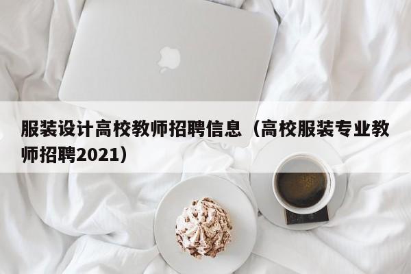 服装设计高校教师招聘信息（高校服装专业教师招聘2021）-第1张图片-高校招聘网