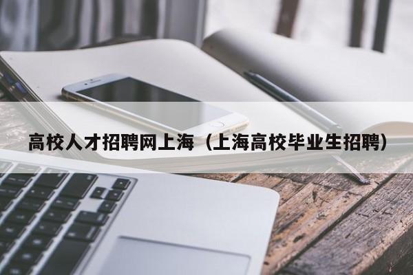 高校人才招聘网上海（上海高校毕业生招聘）-第1张图片-高校招聘网