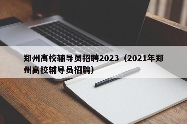 郑州高校辅导员招聘2023（2021年郑州高校辅导员招聘）-第1张图片-高校招聘网