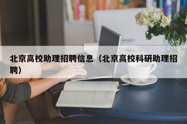 北京高校助理招聘信息（北京高校科研助理招聘）-第1张图片-高校招聘网