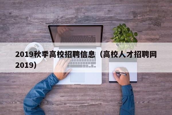 2019秋季高校招聘信息（高校人才招聘网2019）-第1张图片-高校招聘网