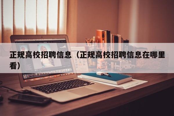 正规高校招聘信息（正规高校招聘信息在哪里看）-第1张图片-高校招聘网