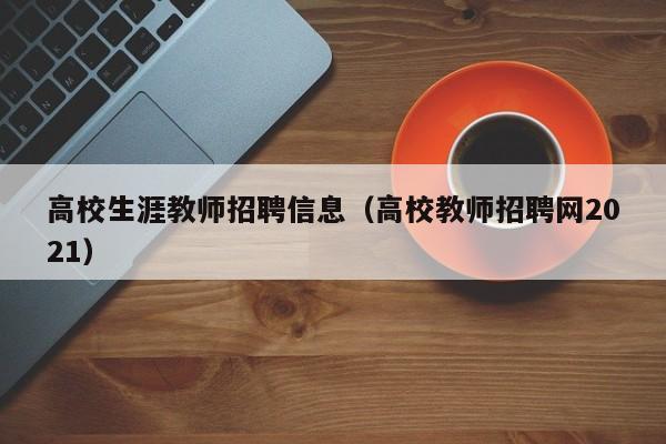 高校生涯教师招聘信息（高校教师招聘网2021）-第1张图片-高校招聘网