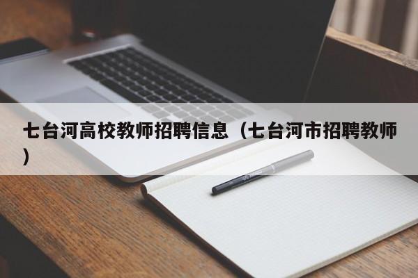 七台河高校教师招聘信息（七台河市招聘教师）-第1张图片-高校招聘网