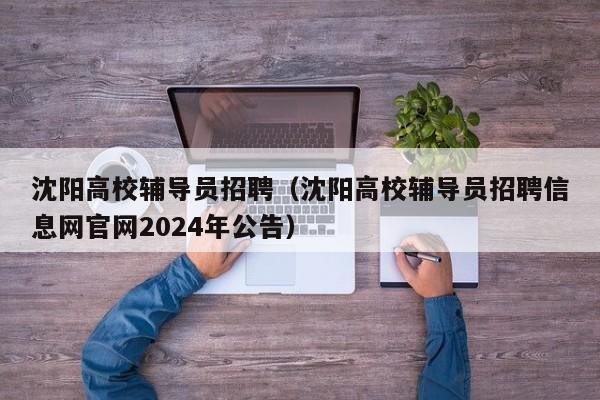 沈阳高校辅导员招聘（沈阳高校辅导员招聘信息网官网2024年公告）-第1张图片-高校招聘网