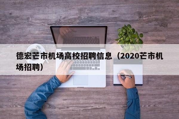德宏芒市机场高校招聘信息（2020芒市机场招聘）-第1张图片-高校招聘网