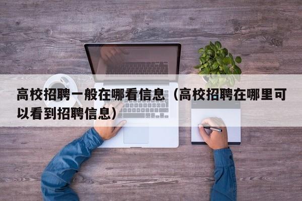 高校招聘一般在哪看信息（高校招聘在哪里可以看到招聘信息）-第1张图片-高校招聘网