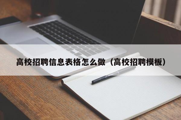 高校招聘信息表格怎么做（高校招聘模板）-第1张图片-高校招聘网