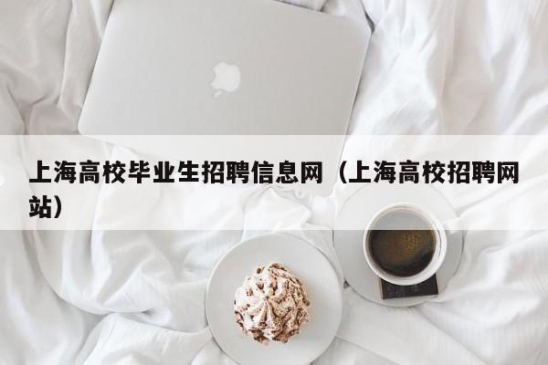 上海高校毕业生招聘信息网（上海高校招聘网站）-第1张图片-高校招聘网