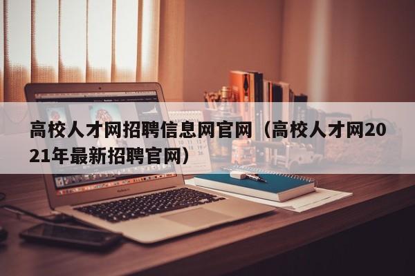高校人才网招聘信息网官网（高校人才网2021年最新招聘官网）-第1张图片-高校招聘网