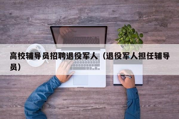 高校辅导员招聘退役军人（退役军人担任辅导员）-第1张图片-高校招聘网