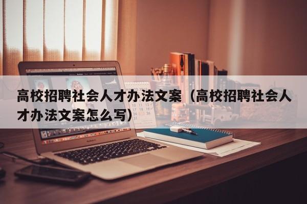 高校招聘社会人才办法文案（高校招聘社会人才办法文案怎么写）-第1张图片-高校招聘网