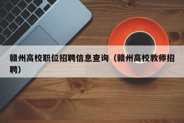 赣州高校职位招聘信息查询（赣州高校教师招聘）-第1张图片-高校招聘网