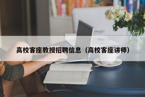 高校客座教授招聘信息（高校客座讲师）-第1张图片-高校招聘网