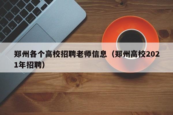 郑州各个高校招聘老师信息（郑州高校2021年招聘）-第1张图片-高校招聘网