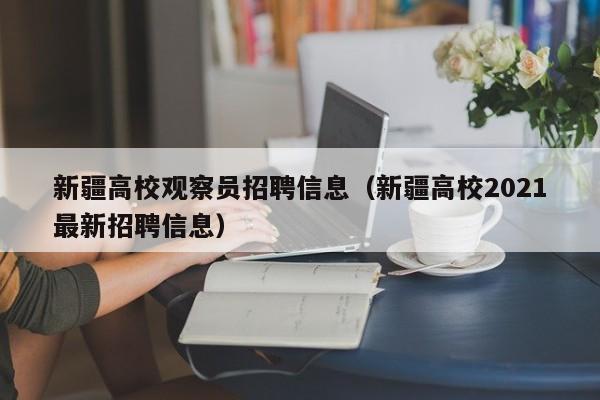 新疆高校观察员招聘信息（新疆高校2021最新招聘信息）-第1张图片-高校招聘网