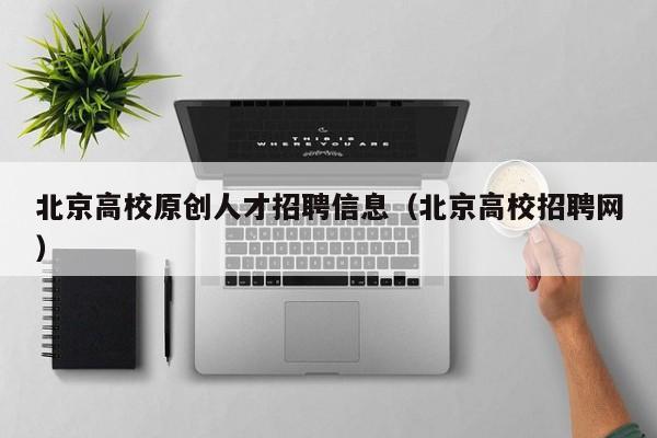 北京高校原创人才招聘信息（北京高校招聘网）-第1张图片-高校招聘网