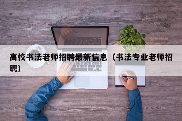 高校书法老师招聘最新信息（书法专业老师招聘）-第1张图片-高校招聘网