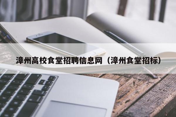 漳州高校食堂招聘信息网（漳州食堂招标）-第1张图片-高校招聘网