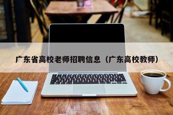 广东省高校老师招聘信息（广东高校教师）-第1张图片-高校招聘网