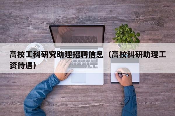 高校工科研究助理招聘信息（高校科研助理工资待遇）-第1张图片-高校招聘网