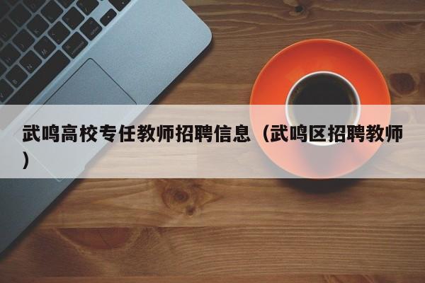 武鸣高校专任教师招聘信息（武鸣区招聘教师）-第1张图片-高校招聘网