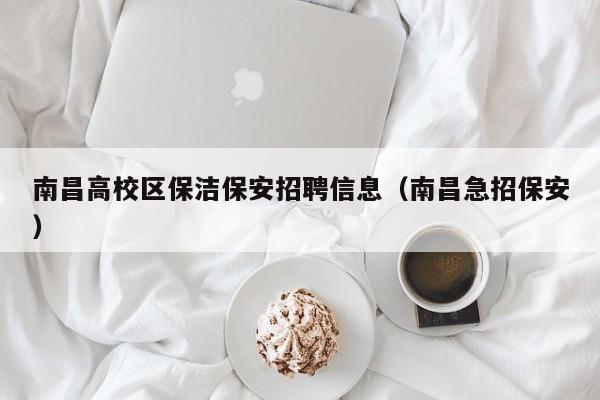 南昌高校区保洁保安招聘信息（南昌急招保安）-第1张图片-高校招聘网