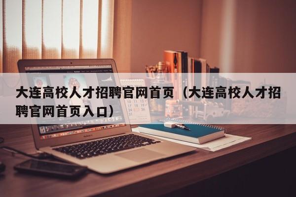 大连高校人才招聘官网首页（大连高校人才招聘官网首页入口）-第1张图片-高校招聘网