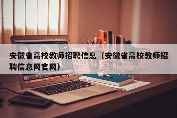 安徽省高校教师招聘信息（安徽省高校教师招聘信息网官网）-第1张图片-高校招聘网