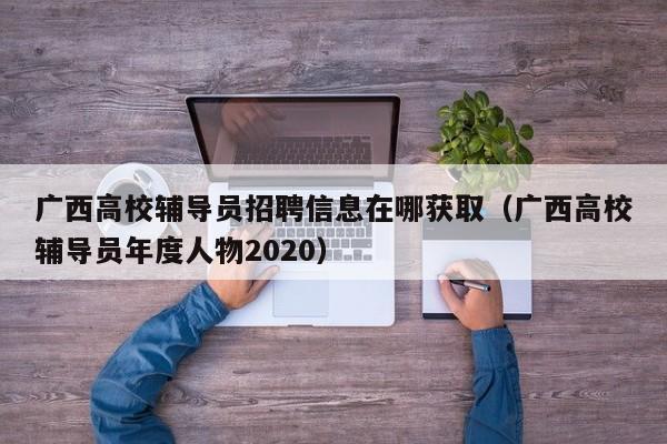 广西高校辅导员招聘信息在哪获取（广西高校辅导员年度人物2020）-第1张图片-高校招聘网