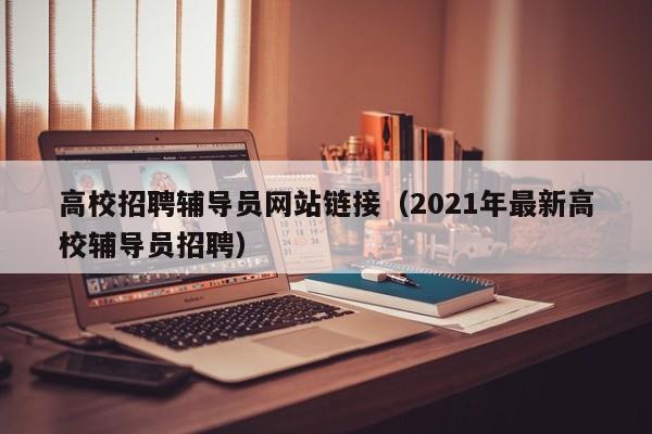 高校招聘辅导员网站链接（2021年最新高校辅导员招聘）-第1张图片-高校招聘网
