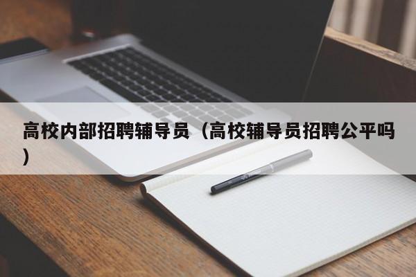 高校内部招聘辅导员（高校辅导员招聘公平吗）-第1张图片-高校招聘网