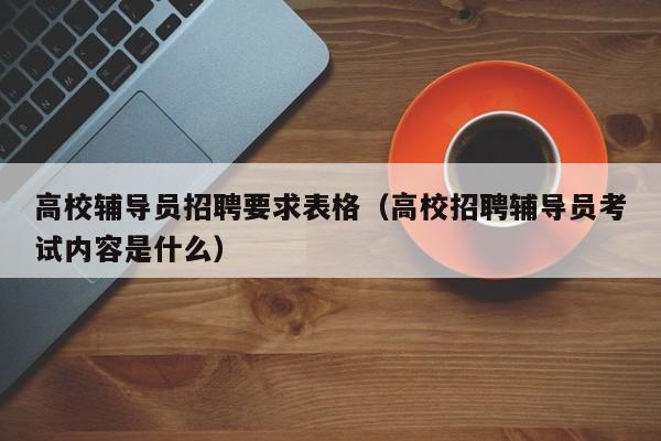 高校辅导员招聘要求表格（高校招聘辅导员考试内容是什么）-第1张图片-高校招聘网