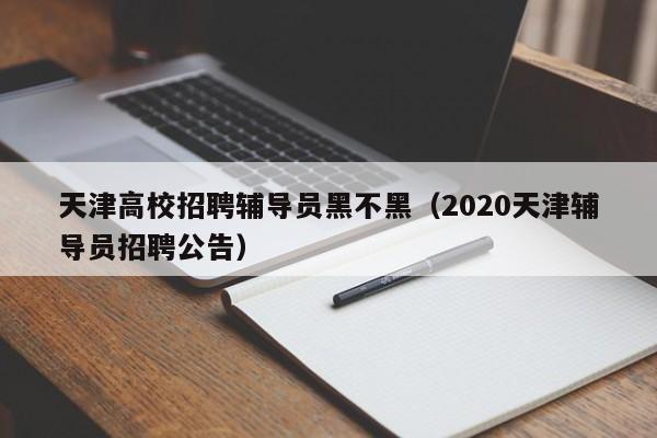 天津高校招聘辅导员黑不黑（2020天津辅导员招聘公告）-第1张图片-高校招聘网