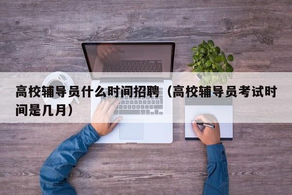 高校辅导员什么时间招聘（高校辅导员考试时间是几月）-第1张图片-高校招聘网