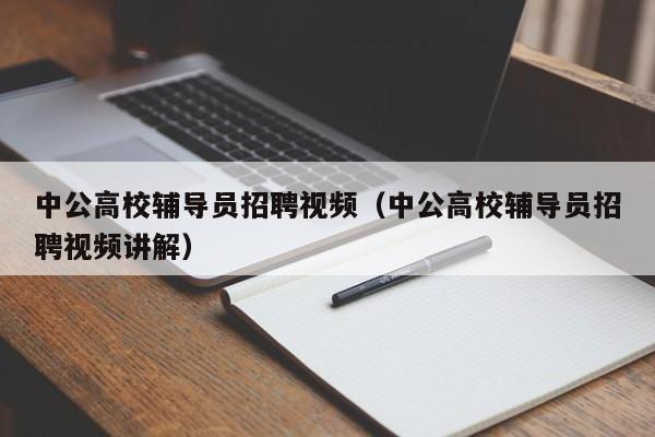 中公高校辅导员招聘视频（中公高校辅导员招聘视频讲解）-第1张图片-高校招聘网