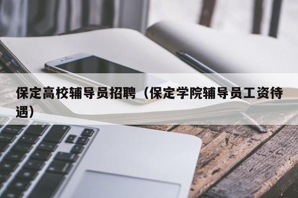 保定高校辅导员招聘（保定学院辅导员工资待遇）-第1张图片-高校招聘网
