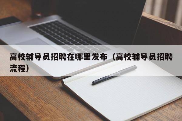 高校辅导员招聘在哪里发布（高校辅导员招聘流程）-第1张图片-高校招聘网