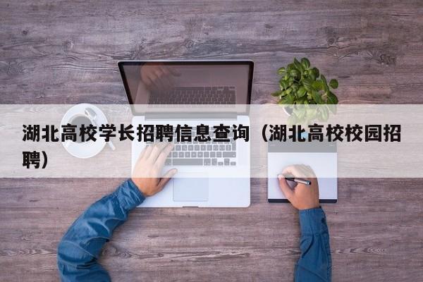 湖北高校学长招聘信息查询（湖北高校校园招聘）-第1张图片-高校招聘网