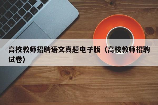 高校教师招聘语文真题电子版（高校教师招聘试卷）-第1张图片-高校招聘网