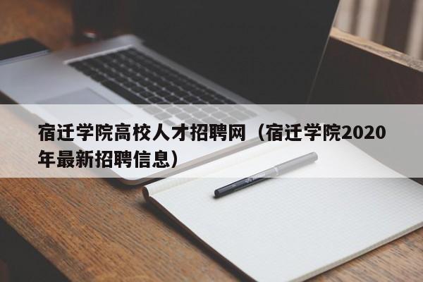 宿迁学院高校人才招聘网（宿迁学院2020年最新招聘信息）-第1张图片-高校招聘网